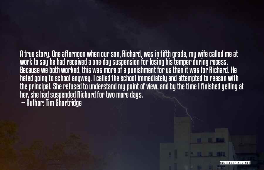 Tim Shortridge Quotes: A True Story. One Afternoon When Our Son, Richard, Was In Fifth Grade, My Wife Called Me At Work To