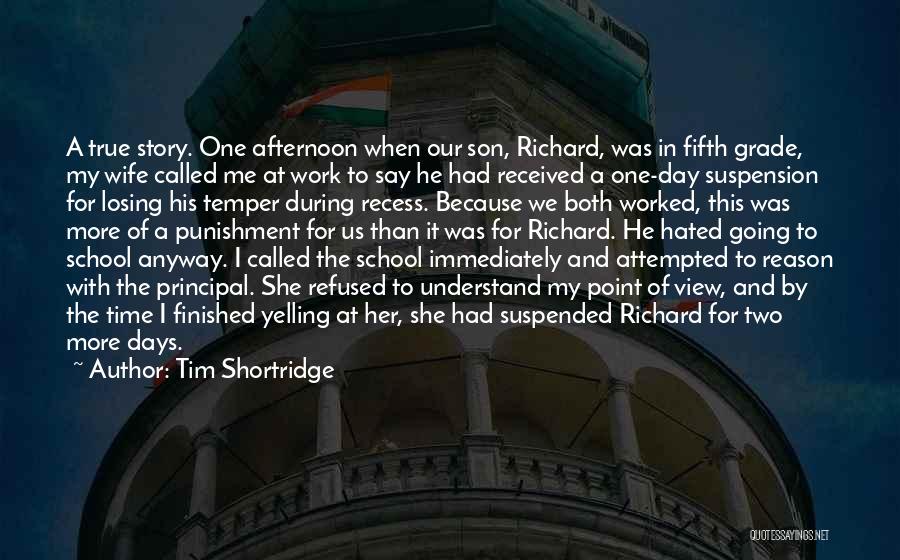 Tim Shortridge Quotes: A True Story. One Afternoon When Our Son, Richard, Was In Fifth Grade, My Wife Called Me At Work To