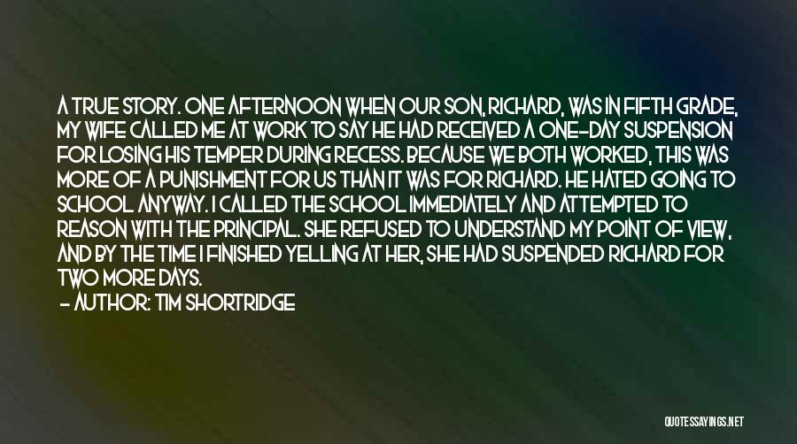 Tim Shortridge Quotes: A True Story. One Afternoon When Our Son, Richard, Was In Fifth Grade, My Wife Called Me At Work To
