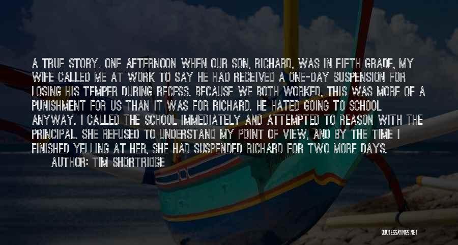 Tim Shortridge Quotes: A True Story. One Afternoon When Our Son, Richard, Was In Fifth Grade, My Wife Called Me At Work To