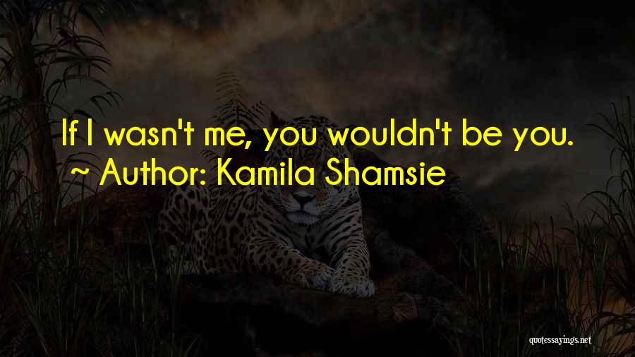 Kamila Shamsie Quotes: If I Wasn't Me, You Wouldn't Be You.