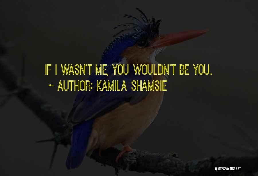 Kamila Shamsie Quotes: If I Wasn't Me, You Wouldn't Be You.