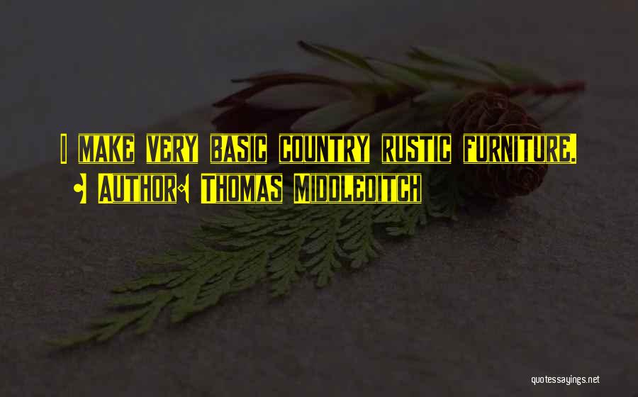 Thomas Middleditch Quotes: I Make Very Basic Country Rustic Furniture.
