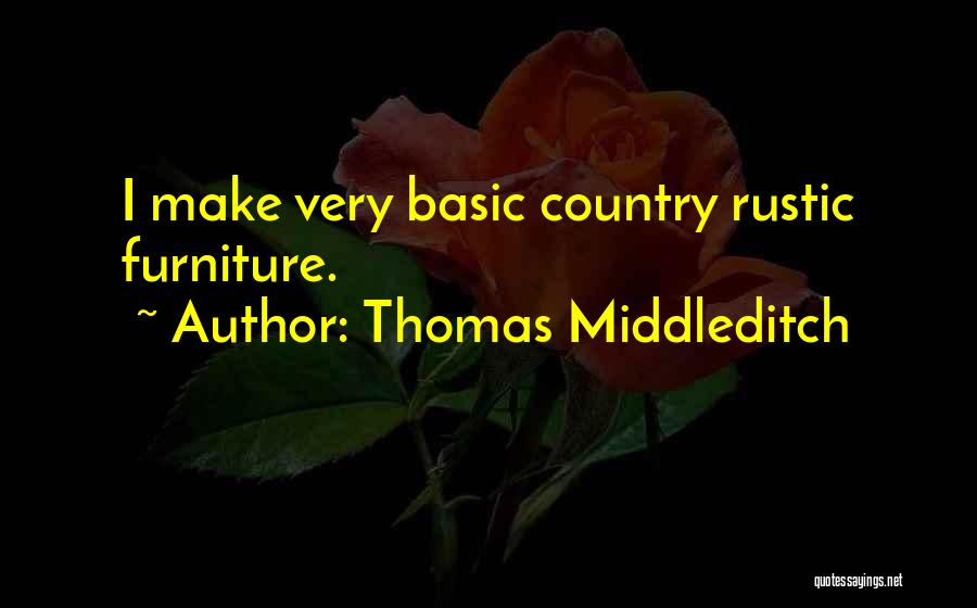 Thomas Middleditch Quotes: I Make Very Basic Country Rustic Furniture.