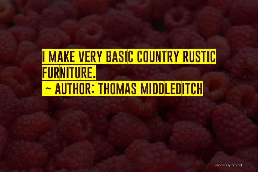 Thomas Middleditch Quotes: I Make Very Basic Country Rustic Furniture.