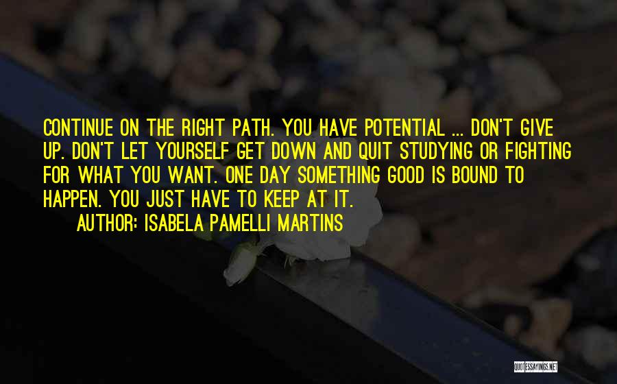 Isabela Pamelli Martins Quotes: Continue On The Right Path. You Have Potential ... Don't Give Up. Don't Let Yourself Get Down And Quit Studying