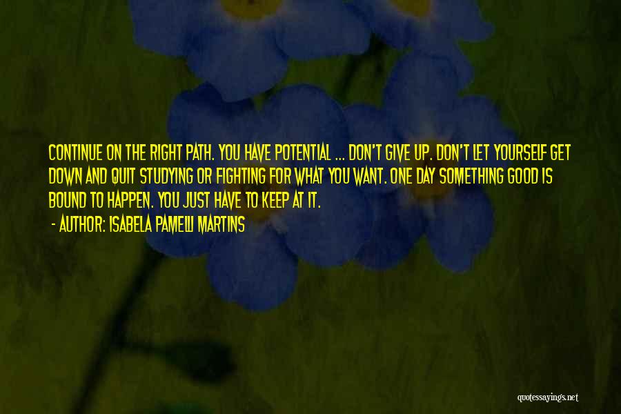 Isabela Pamelli Martins Quotes: Continue On The Right Path. You Have Potential ... Don't Give Up. Don't Let Yourself Get Down And Quit Studying