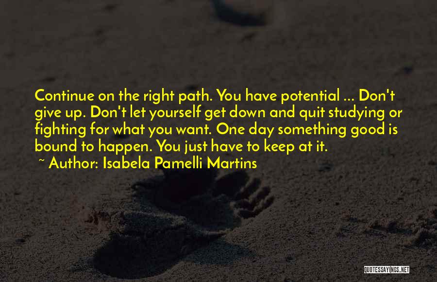 Isabela Pamelli Martins Quotes: Continue On The Right Path. You Have Potential ... Don't Give Up. Don't Let Yourself Get Down And Quit Studying