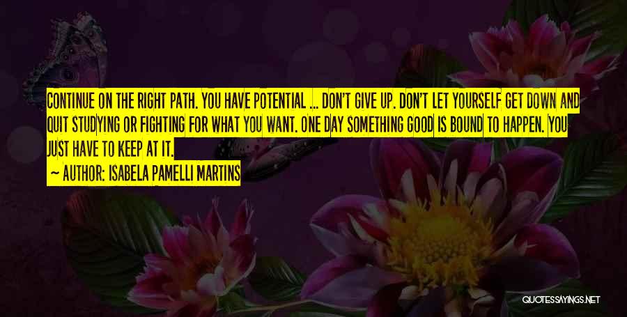 Isabela Pamelli Martins Quotes: Continue On The Right Path. You Have Potential ... Don't Give Up. Don't Let Yourself Get Down And Quit Studying