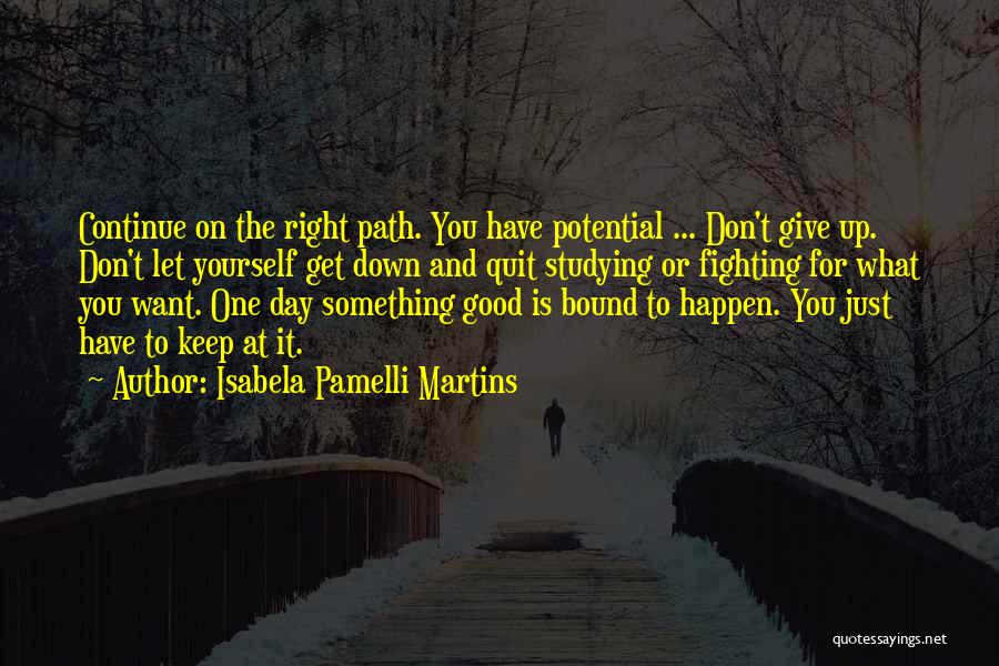 Isabela Pamelli Martins Quotes: Continue On The Right Path. You Have Potential ... Don't Give Up. Don't Let Yourself Get Down And Quit Studying