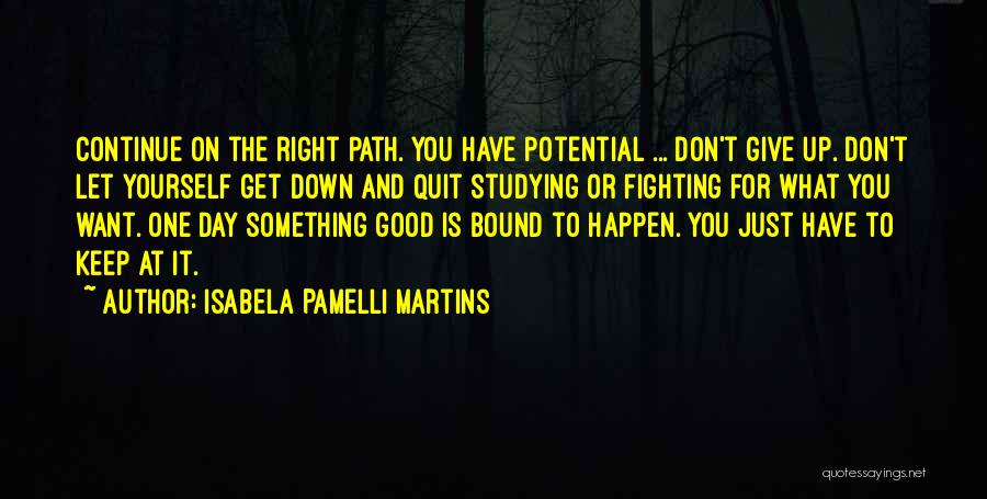 Isabela Pamelli Martins Quotes: Continue On The Right Path. You Have Potential ... Don't Give Up. Don't Let Yourself Get Down And Quit Studying