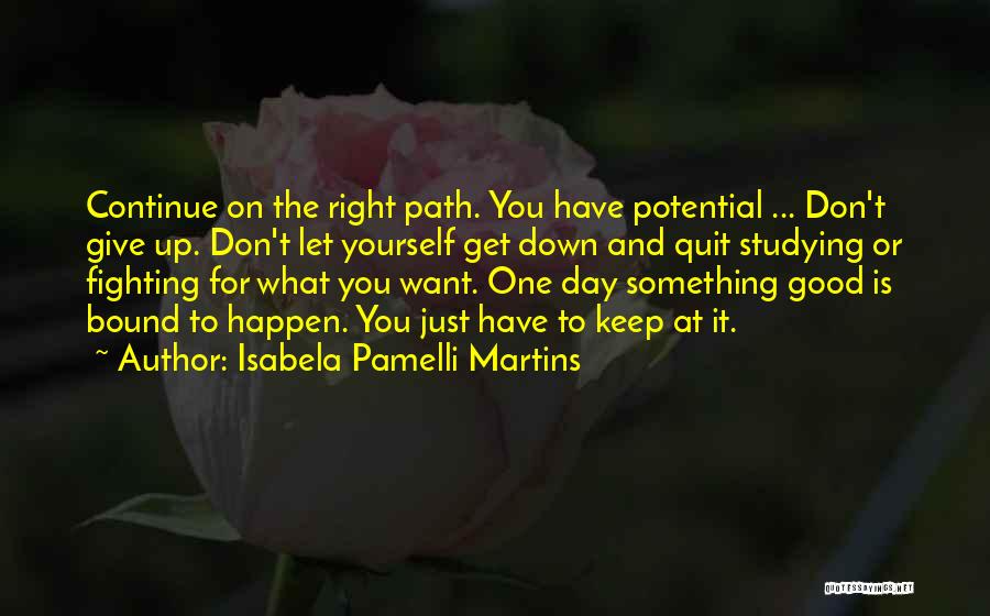 Isabela Pamelli Martins Quotes: Continue On The Right Path. You Have Potential ... Don't Give Up. Don't Let Yourself Get Down And Quit Studying