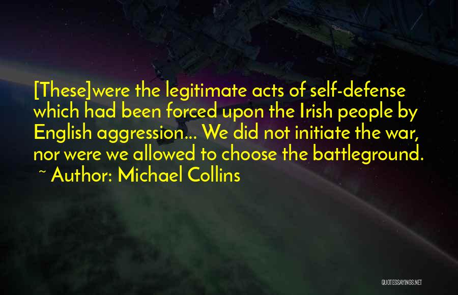 Michael Collins Quotes: [these]were The Legitimate Acts Of Self-defense Which Had Been Forced Upon The Irish People By English Aggression... We Did Not