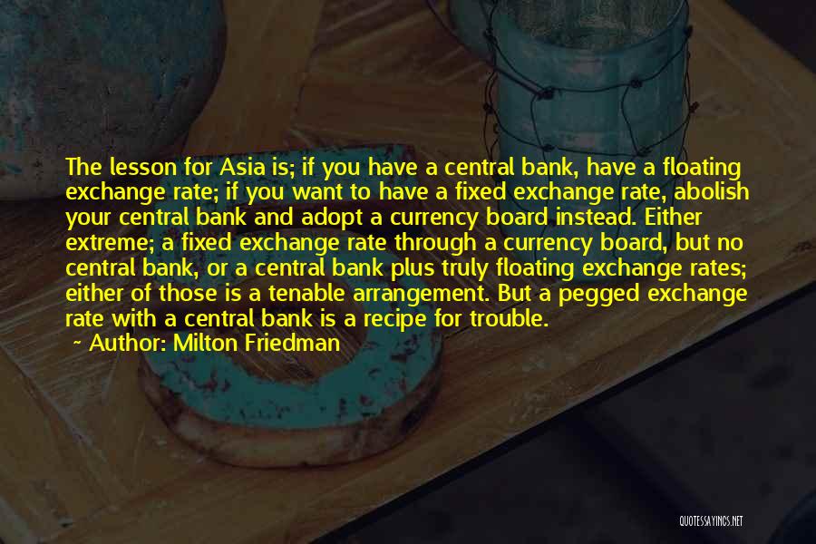 Milton Friedman Quotes: The Lesson For Asia Is; If You Have A Central Bank, Have A Floating Exchange Rate; If You Want To