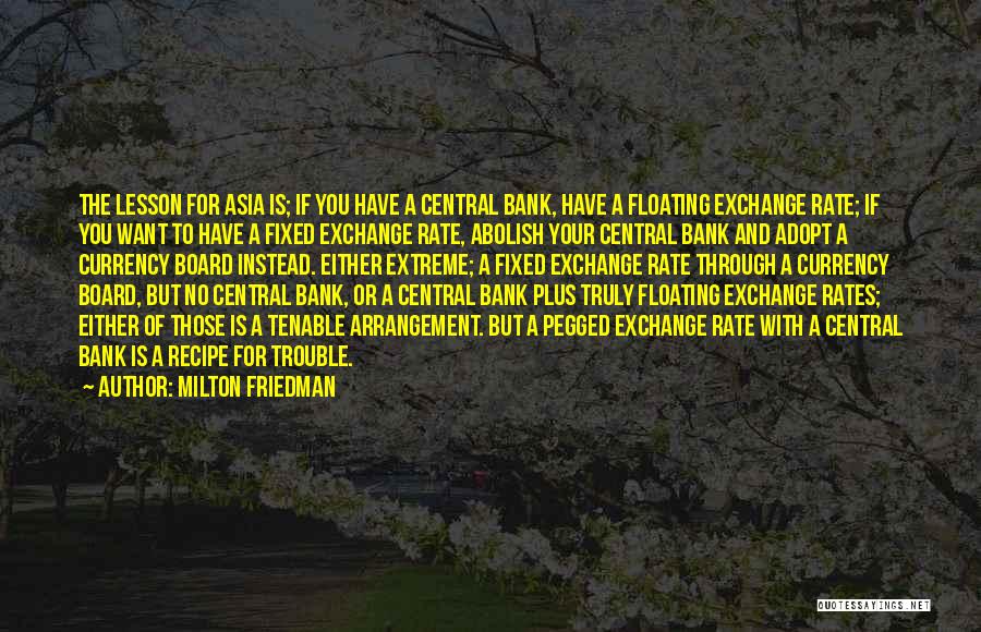 Milton Friedman Quotes: The Lesson For Asia Is; If You Have A Central Bank, Have A Floating Exchange Rate; If You Want To