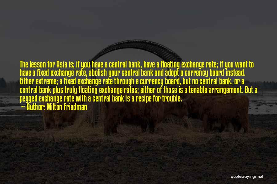 Milton Friedman Quotes: The Lesson For Asia Is; If You Have A Central Bank, Have A Floating Exchange Rate; If You Want To