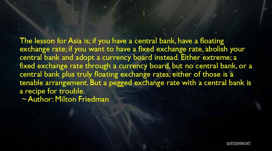 Milton Friedman Quotes: The Lesson For Asia Is; If You Have A Central Bank, Have A Floating Exchange Rate; If You Want To
