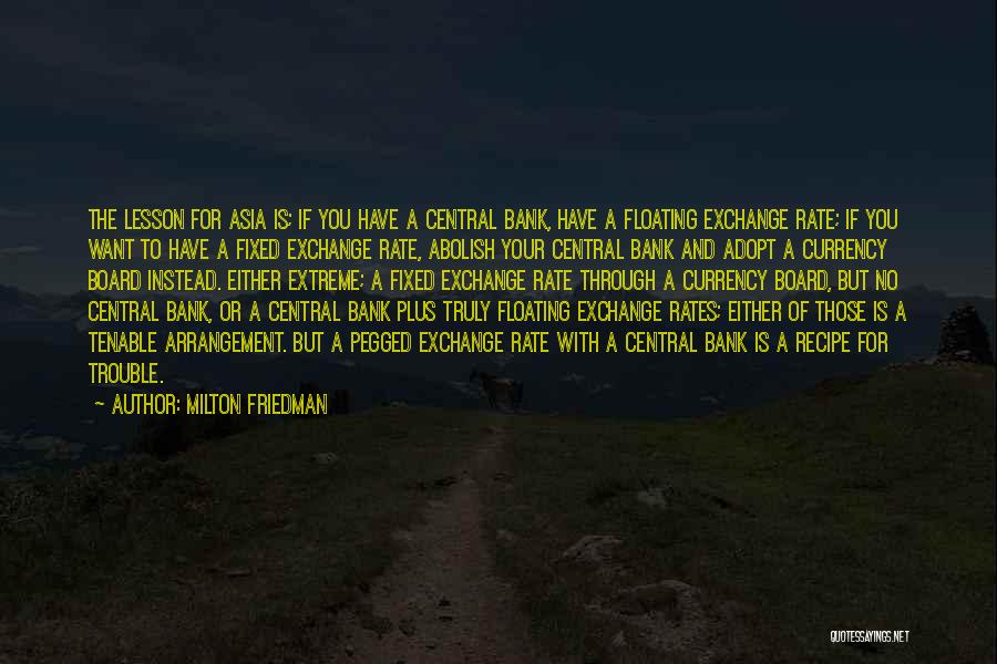 Milton Friedman Quotes: The Lesson For Asia Is; If You Have A Central Bank, Have A Floating Exchange Rate; If You Want To