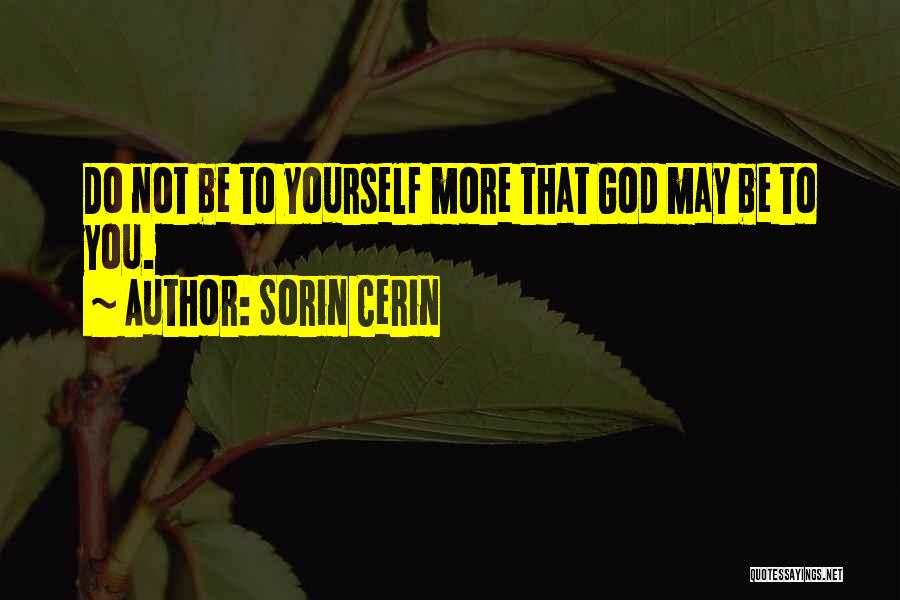 Sorin Cerin Quotes: Do Not Be To Yourself More That God May Be To You.