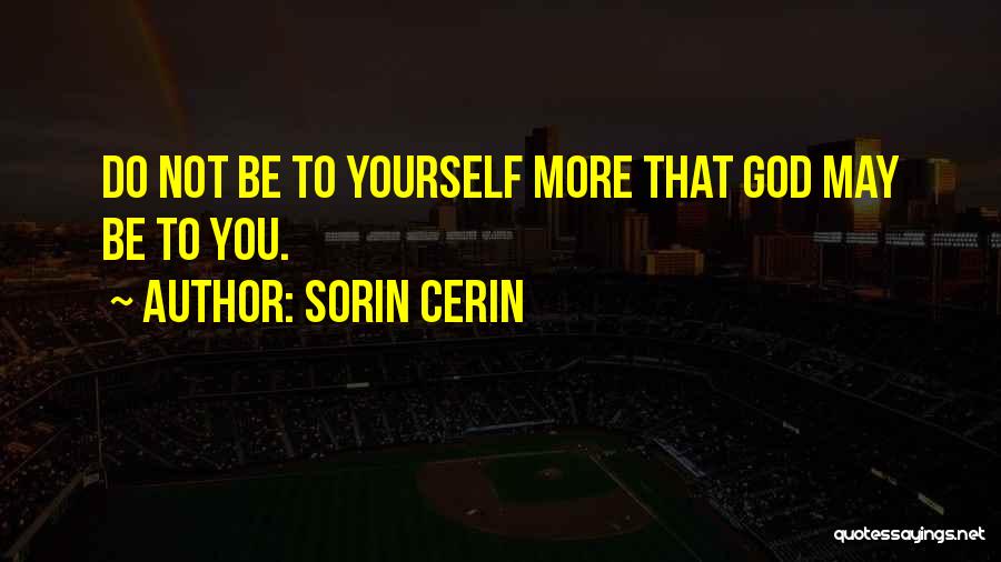 Sorin Cerin Quotes: Do Not Be To Yourself More That God May Be To You.