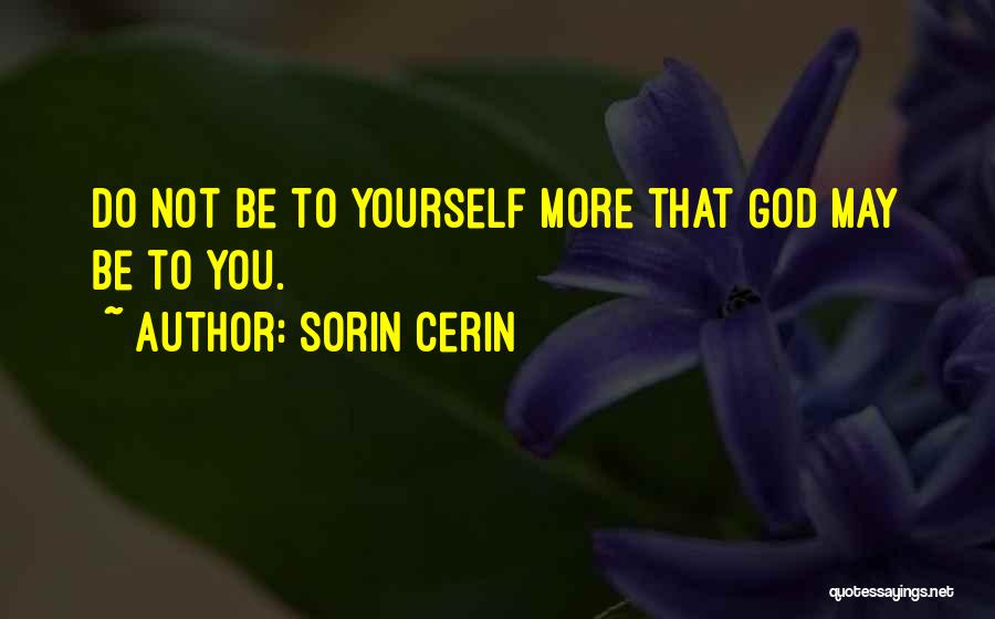 Sorin Cerin Quotes: Do Not Be To Yourself More That God May Be To You.