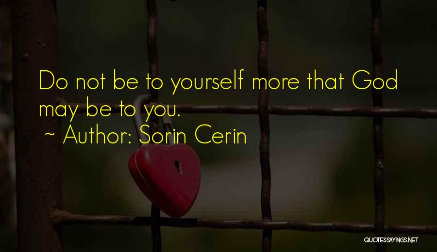 Sorin Cerin Quotes: Do Not Be To Yourself More That God May Be To You.
