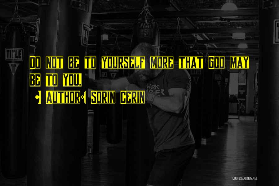 Sorin Cerin Quotes: Do Not Be To Yourself More That God May Be To You.