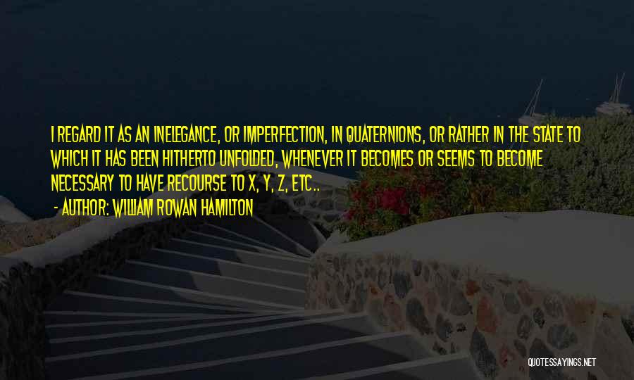 William Rowan Hamilton Quotes: I Regard It As An Inelegance, Or Imperfection, In Quaternions, Or Rather In The State To Which It Has Been