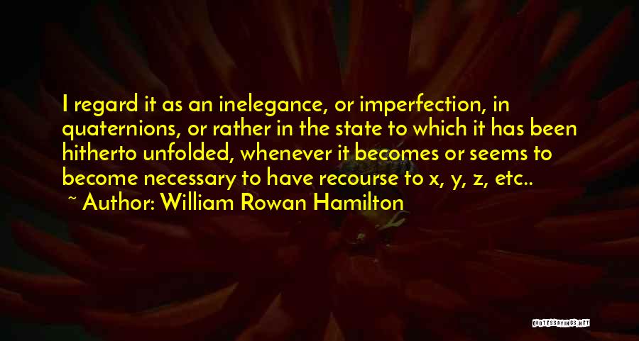 William Rowan Hamilton Quotes: I Regard It As An Inelegance, Or Imperfection, In Quaternions, Or Rather In The State To Which It Has Been