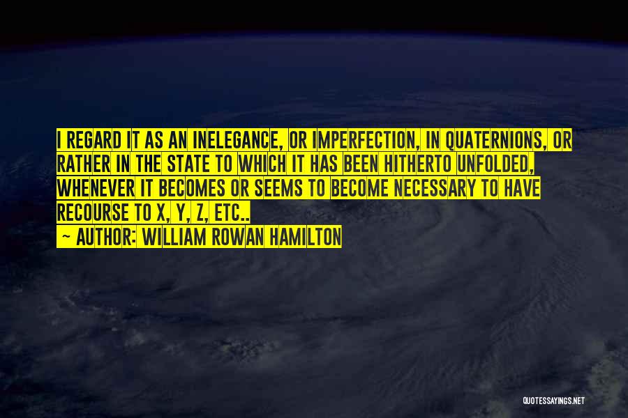 William Rowan Hamilton Quotes: I Regard It As An Inelegance, Or Imperfection, In Quaternions, Or Rather In The State To Which It Has Been