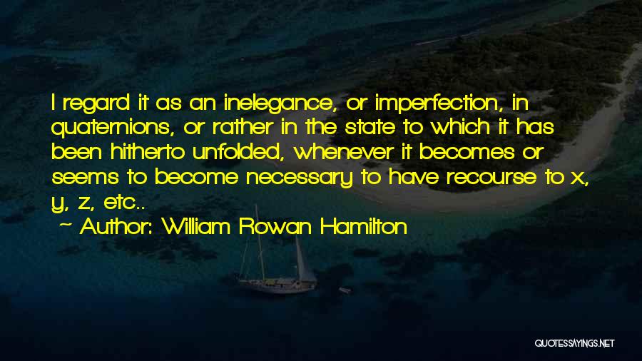 William Rowan Hamilton Quotes: I Regard It As An Inelegance, Or Imperfection, In Quaternions, Or Rather In The State To Which It Has Been