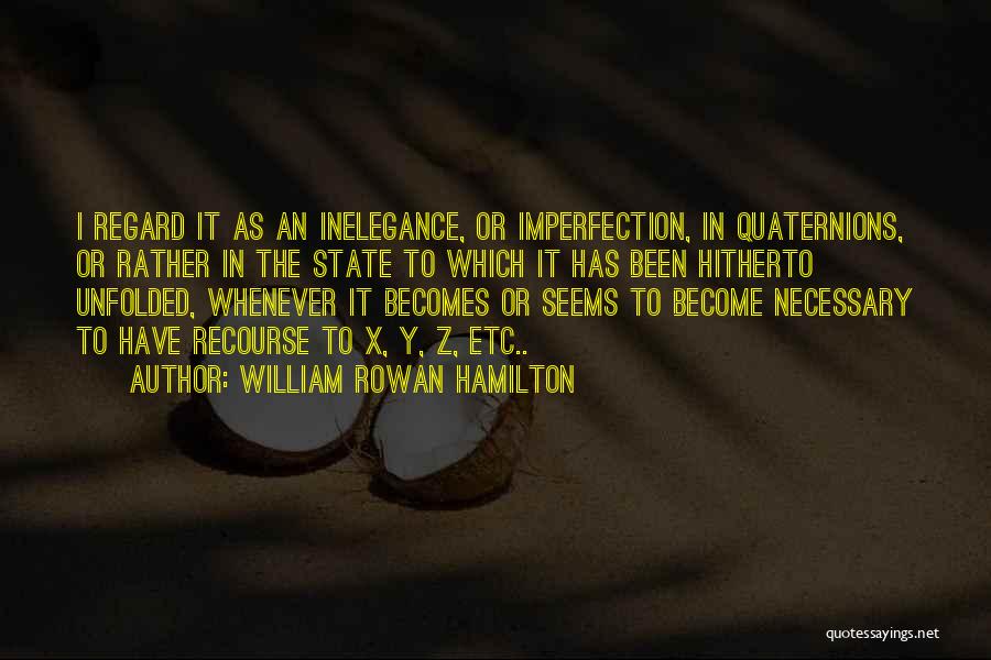 William Rowan Hamilton Quotes: I Regard It As An Inelegance, Or Imperfection, In Quaternions, Or Rather In The State To Which It Has Been