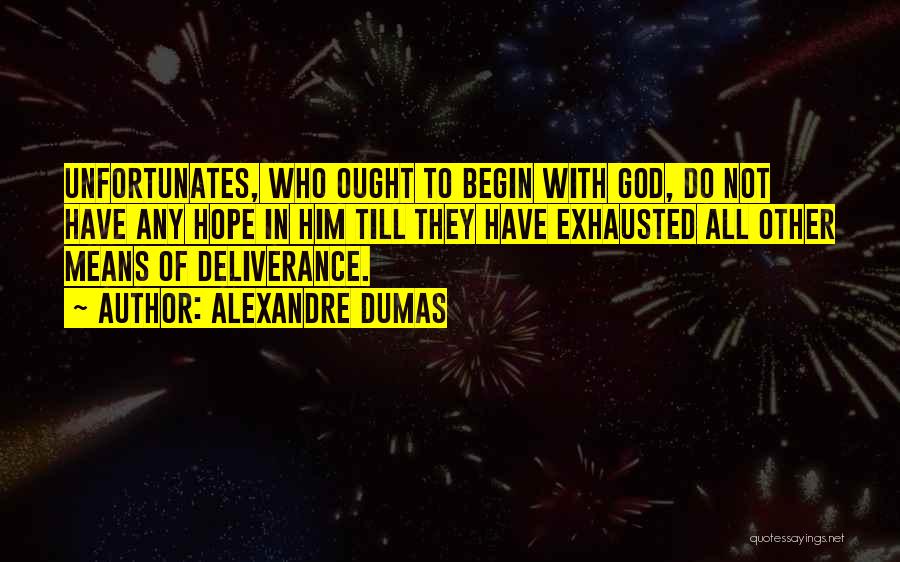 Alexandre Dumas Quotes: Unfortunates, Who Ought To Begin With God, Do Not Have Any Hope In Him Till They Have Exhausted All Other