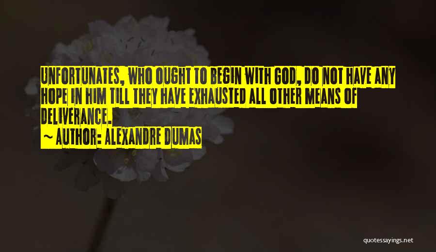 Alexandre Dumas Quotes: Unfortunates, Who Ought To Begin With God, Do Not Have Any Hope In Him Till They Have Exhausted All Other