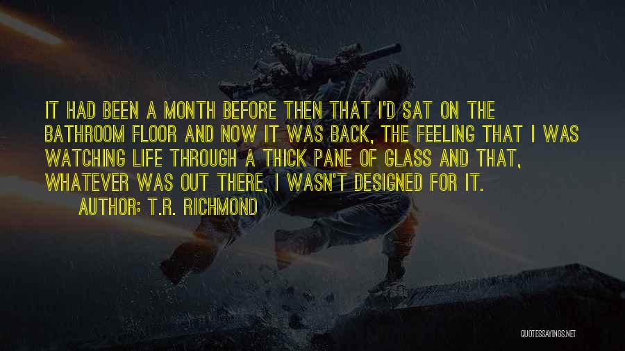 T.R. Richmond Quotes: It Had Been A Month Before Then That I'd Sat On The Bathroom Floor And Now It Was Back, The