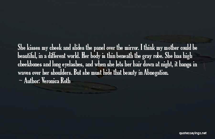 Veronica Roth Quotes: She Kisses My Cheek And Slides The Panel Over The Mirror. I Think My Mother Could Be Beautiful, In A