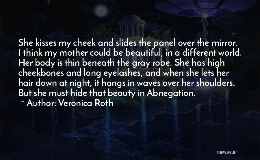 Veronica Roth Quotes: She Kisses My Cheek And Slides The Panel Over The Mirror. I Think My Mother Could Be Beautiful, In A