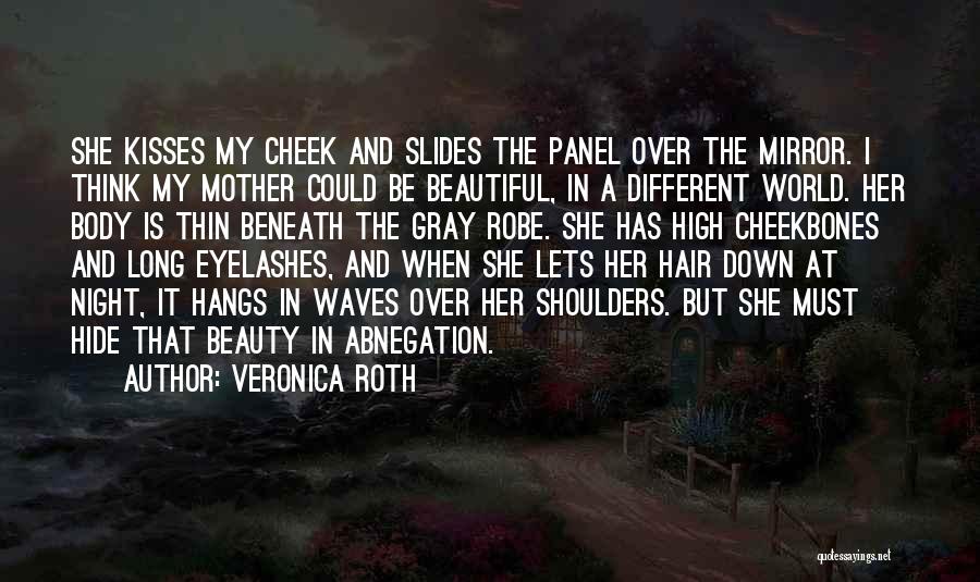 Veronica Roth Quotes: She Kisses My Cheek And Slides The Panel Over The Mirror. I Think My Mother Could Be Beautiful, In A