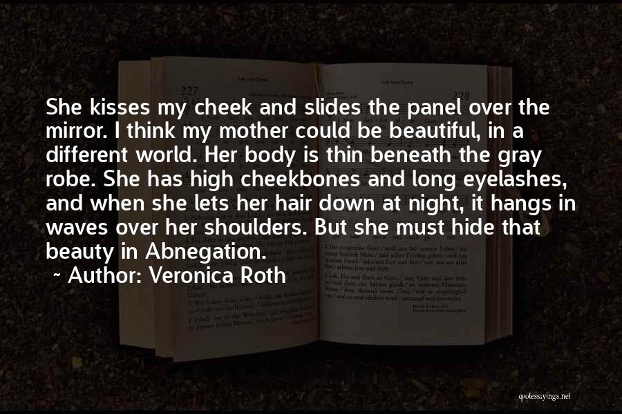 Veronica Roth Quotes: She Kisses My Cheek And Slides The Panel Over The Mirror. I Think My Mother Could Be Beautiful, In A