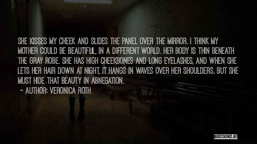 Veronica Roth Quotes: She Kisses My Cheek And Slides The Panel Over The Mirror. I Think My Mother Could Be Beautiful, In A