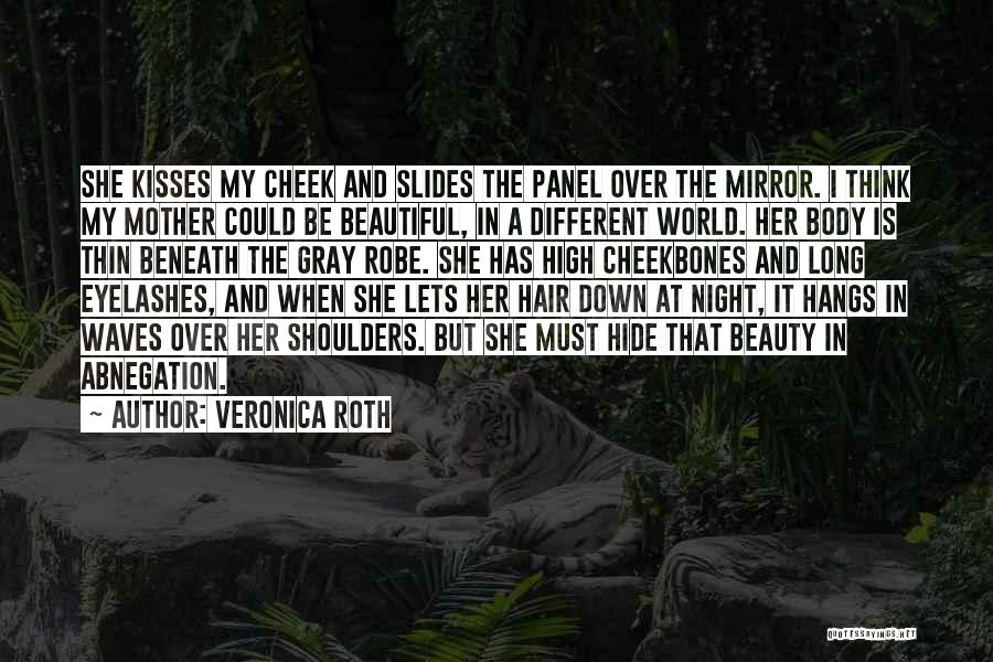 Veronica Roth Quotes: She Kisses My Cheek And Slides The Panel Over The Mirror. I Think My Mother Could Be Beautiful, In A