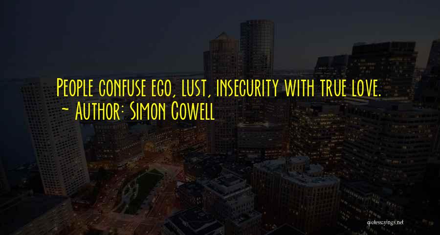 Simon Cowell Quotes: People Confuse Ego, Lust, Insecurity With True Love.