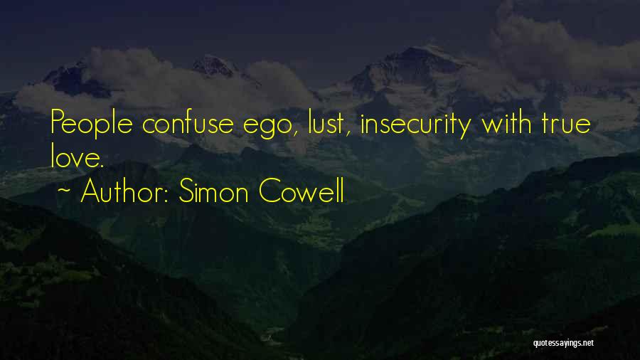 Simon Cowell Quotes: People Confuse Ego, Lust, Insecurity With True Love.