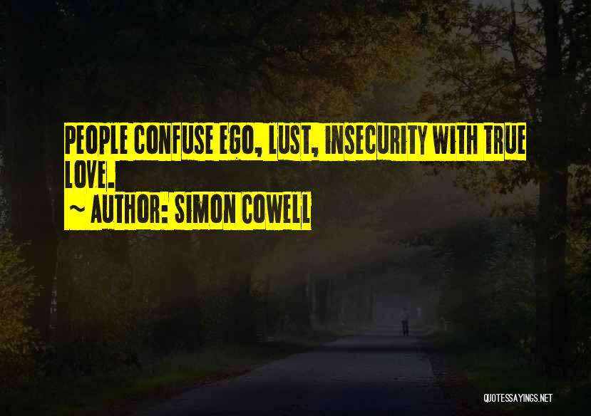 Simon Cowell Quotes: People Confuse Ego, Lust, Insecurity With True Love.