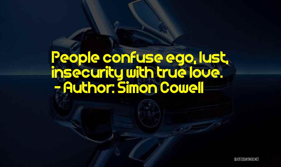 Simon Cowell Quotes: People Confuse Ego, Lust, Insecurity With True Love.