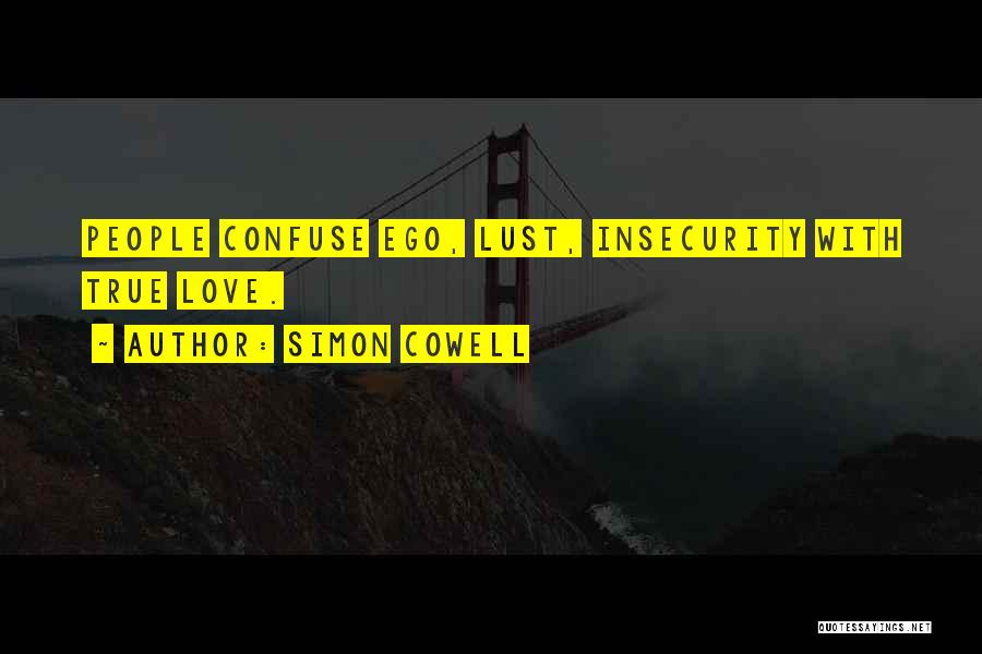 Simon Cowell Quotes: People Confuse Ego, Lust, Insecurity With True Love.