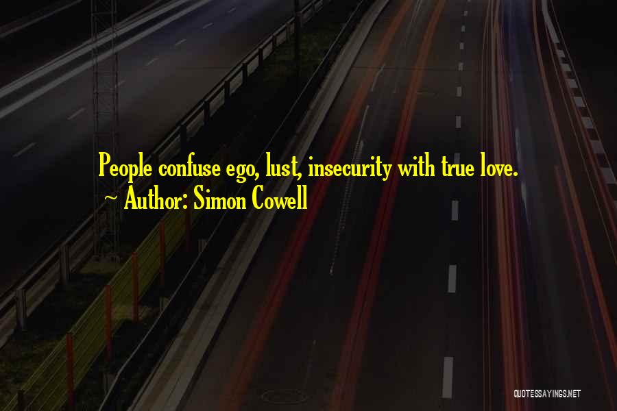 Simon Cowell Quotes: People Confuse Ego, Lust, Insecurity With True Love.