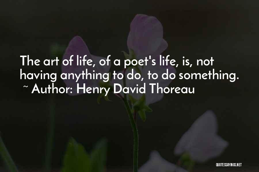 Henry David Thoreau Quotes: The Art Of Life, Of A Poet's Life, Is, Not Having Anything To Do, To Do Something.