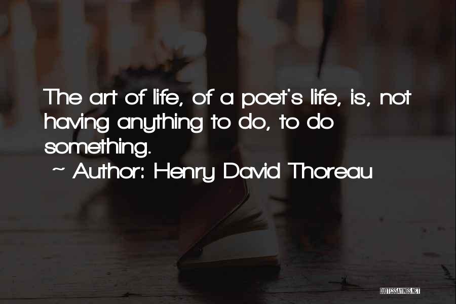 Henry David Thoreau Quotes: The Art Of Life, Of A Poet's Life, Is, Not Having Anything To Do, To Do Something.