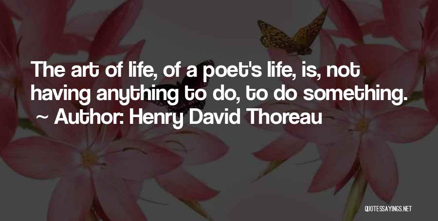 Henry David Thoreau Quotes: The Art Of Life, Of A Poet's Life, Is, Not Having Anything To Do, To Do Something.